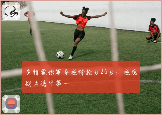 多特蒙德赛季逆转抢分26分，逆境战力德甲第一