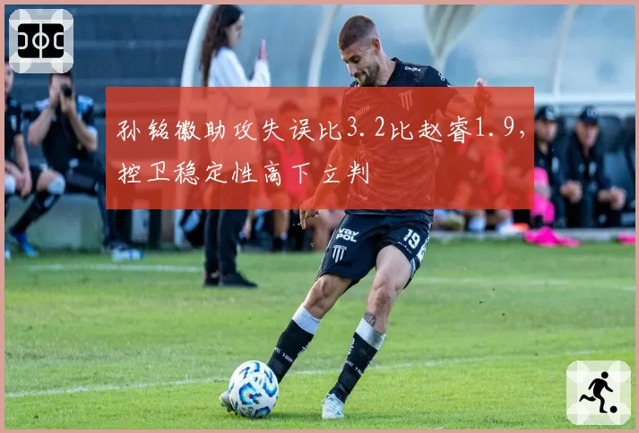 孙铭徽助攻失误比3.2比赵睿1.9，控卫稳定性高下立判