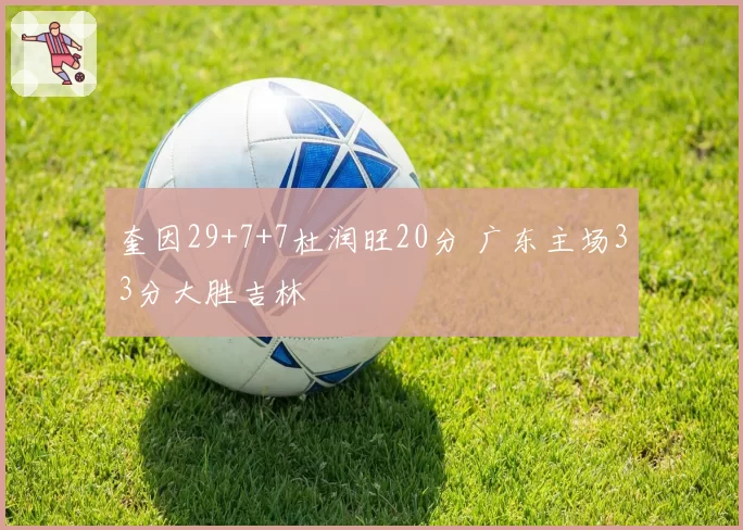 奎因29+7+7杜润旺20分 广东主场33分大胜吉林