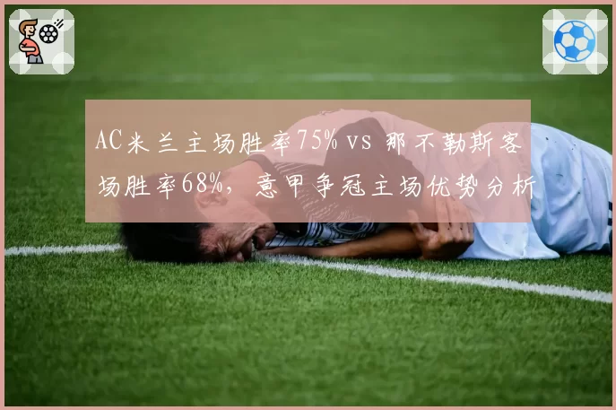 AC米兰主场胜率75% vs 那不勒斯客场胜率68%,意甲争冠主场优势分析