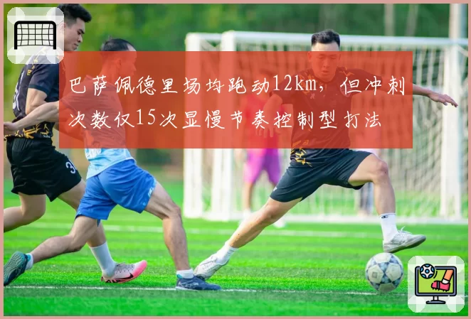 巴萨佩德里场均跑动12km，但冲刺次数仅15次显慢节奏控制型打法