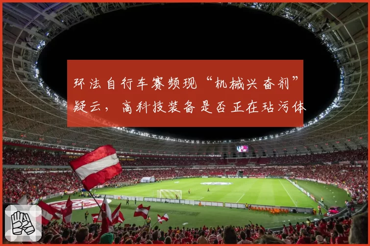 环法自行车赛频现“机械兴奋剂”疑云，高科技装备是否正在玷污体育精神？