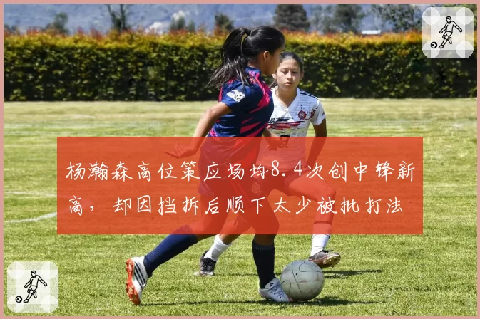 杨瀚森高位策应场均8.4次创中锋新高，却因挡拆后顺下太少被批打法偏软