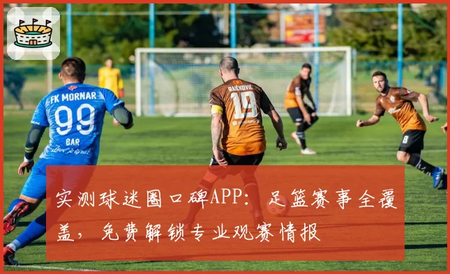 实测球迷圈口碑APP：足篮赛事全覆盖，免费解锁专业观赛情报