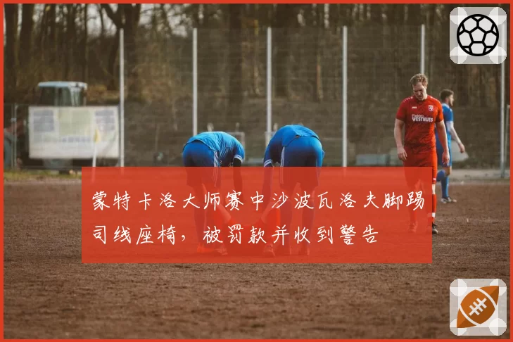 蒙特卡洛大师赛中沙波瓦洛夫脚踢司线座椅,被罚款并收到警告