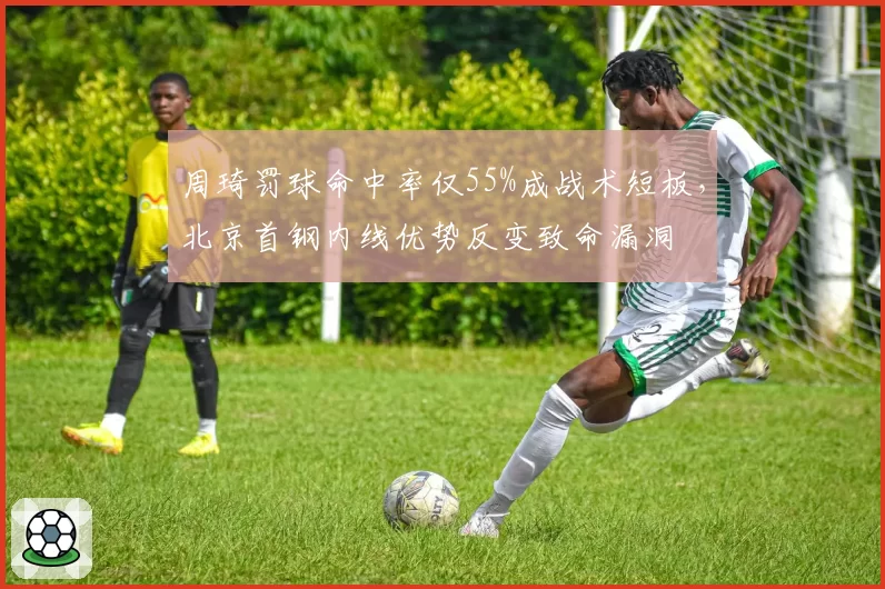 周琦罚球命中率仅55%成战术短板，北京首钢内线优势反变致命漏洞