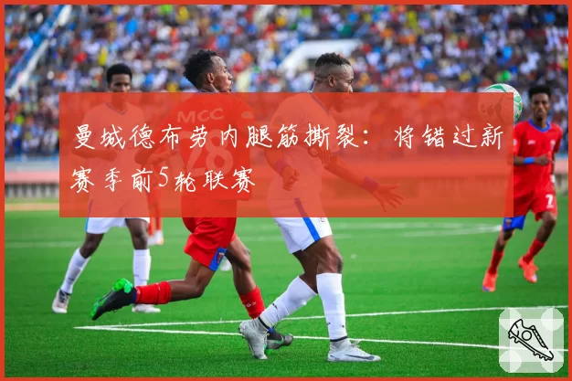 曼城德布劳内腿筋撕裂：将错过新赛季前5轮联赛