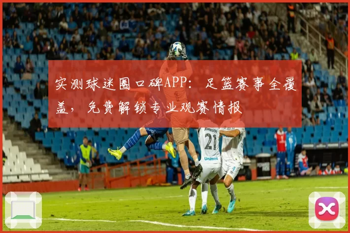 实测球迷圈口碑APP：足篮赛事全覆盖，免费解锁专业观赛情报