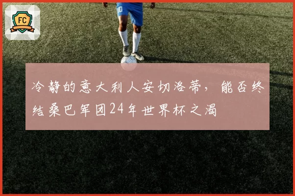 冷静的意大利人安切洛蒂,能否终结桑巴军团24年世界杯之渴