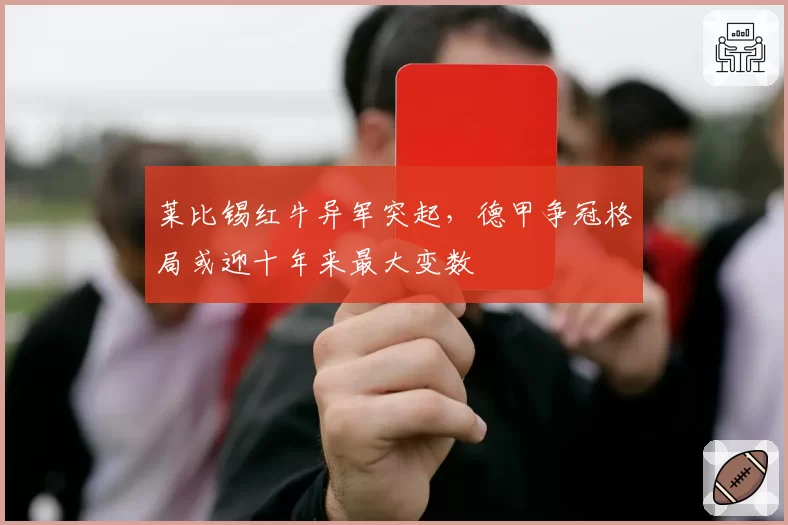 莱比锡红牛异军突起，德甲争冠格局或迎十年来最大变数