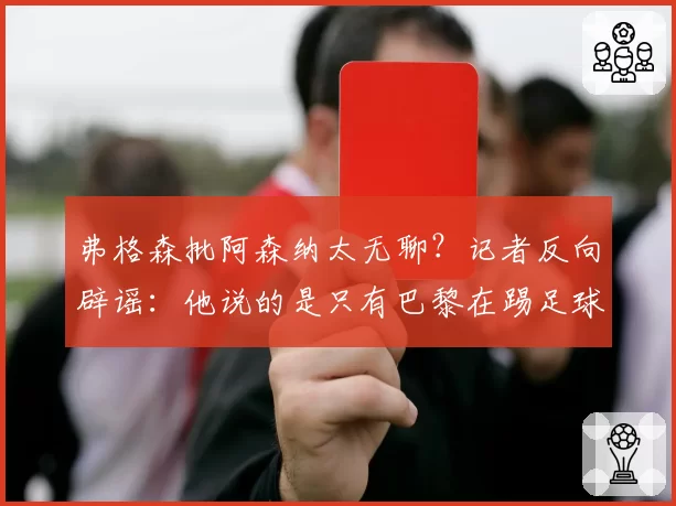 弗格森批阿森纳太无聊？记者反向辟谣：他说的是只有巴黎在踢足球