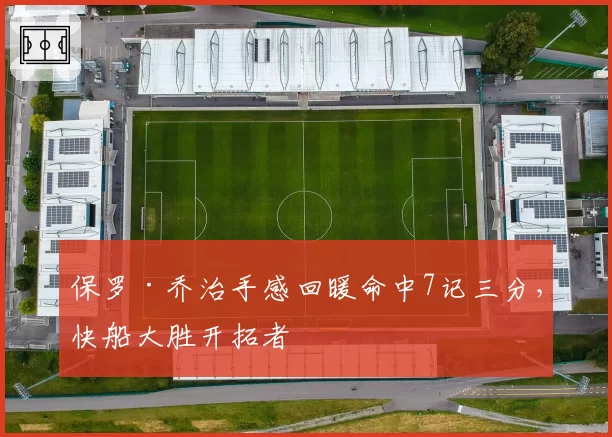 保罗·乔治手感回暖命中7记三分，快船大胜开拓者