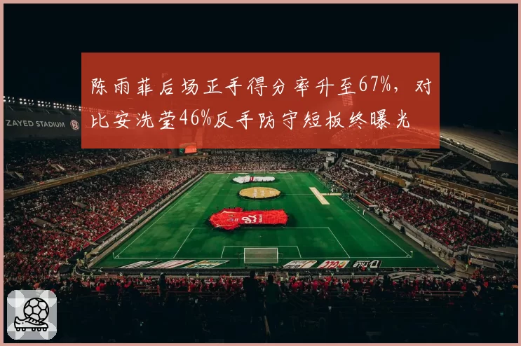 陈雨菲后场正手得分率升至67%,对比安洗莹46%反手防守短板终曝光