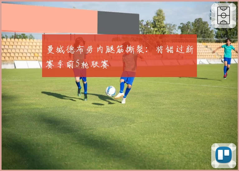 曼城德布劳内腿筋撕裂：将错过新赛季前5轮联赛