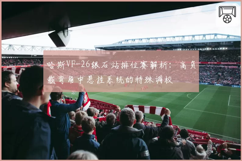 哈斯VF-26银石站排位赛解析:高负载弯角中悬挂系统的特殊调校