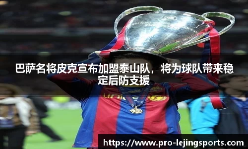 巴萨名将皮克宣布加盟泰山队，将为球队带来稳定后防支援