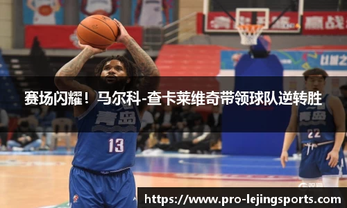 赛场闪耀！马尔科-查卡莱维奇带领球队逆转胜