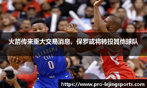 火箭传来重大交易消息，保罗或将转投其他球队