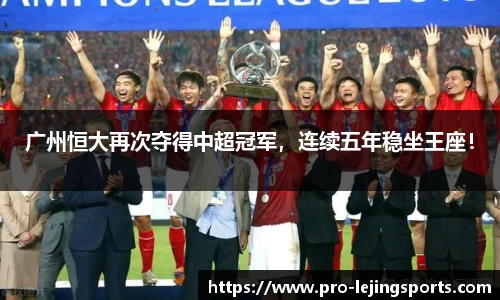 广州恒大再次夺得中超冠军，连续五年稳坐王座！