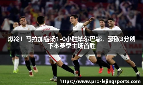 爆冷！马拉加客场1-0小胜毕尔巴鄂，豪取3分创下本赛季主场首胜