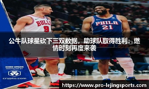 公牛队球星砍下三双数据，助球队取得胜利：燃情时刻再度来袭