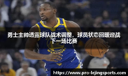 勇士主帅透露球队战术调整，球员状态回暖迎战下一场比赛