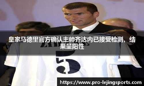 皇家马德里官方确认主帅齐达内已接受检测，结果呈阳性