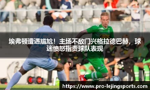 埃弗顿遭遇尴尬！主场不敌门兴格拉德巴赫，球迷愤怒指责球队表现