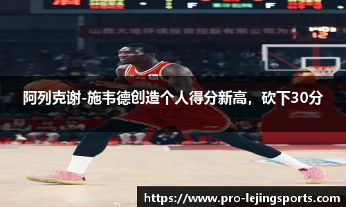 阿列克谢-施韦德创造个人得分新高，砍下30分