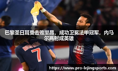巴黎圣日耳曼击败里昂，成功卫冕法甲冠军，内马尔两射成英雄