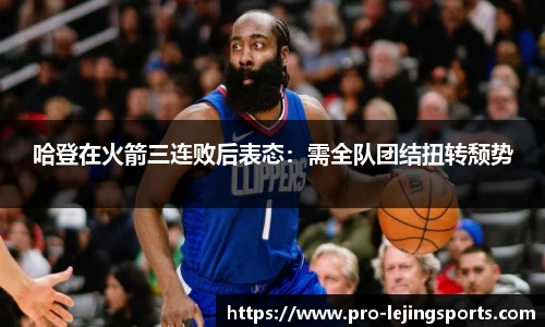 哈登在火箭三连败后表态：需全队团结扭转颓势