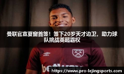 曼联官宣夏窗首签！签下20岁天才边卫，助力球队挑战英超霸权