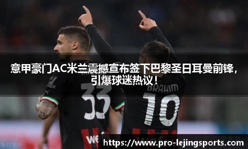 意甲豪门AC米兰震撼宣布签下巴黎圣日耳曼前锋，引爆球迷热议！