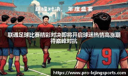 联通足球比赛精彩对决即将开启球迷热情高涨期待巅峰对抗