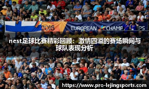 nest足球比赛精彩回顾：激情四溢的赛场瞬间与球队表现分析
