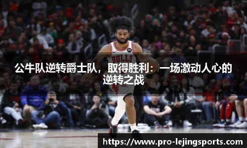 公牛队逆转爵士队，取得胜利：一场激动人心的逆转之战