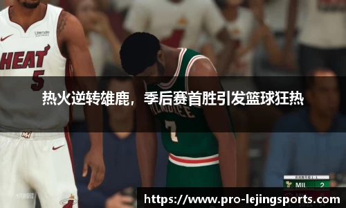 热火逆转雄鹿，季后赛首胜引发篮球狂热