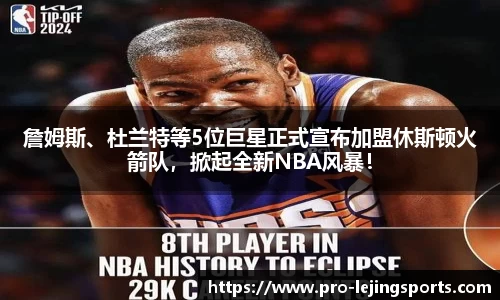 詹姆斯、杜兰特等5位巨星正式宣布加盟休斯顿火箭队，掀起全新NBA风暴！