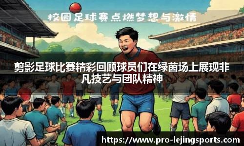 剪影足球比赛精彩回顾球员们在绿茵场上展现非凡技艺与团队精神