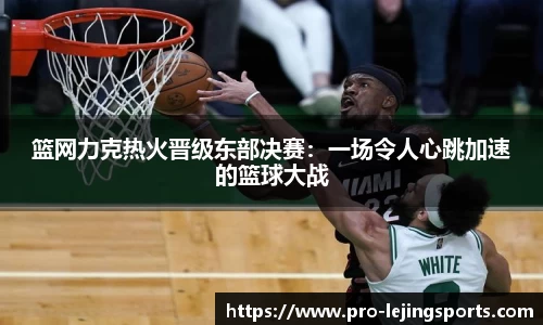篮网力克热火晋级东部决赛：一场令人心跳加速的篮球大战