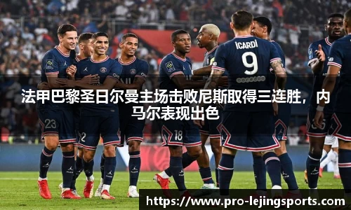 法甲巴黎圣日尔曼主场击败尼斯取得三连胜，内马尔表现出色