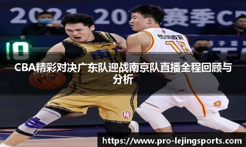 CBA精彩对决广东队迎战南京队直播全程回顾与分析