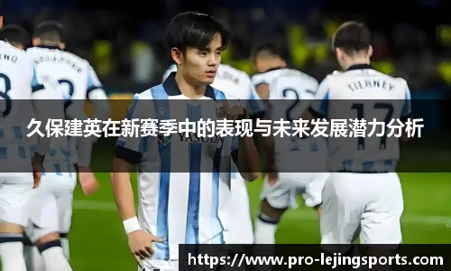 久保建英在新赛季中的表现与未来发展潜力分析