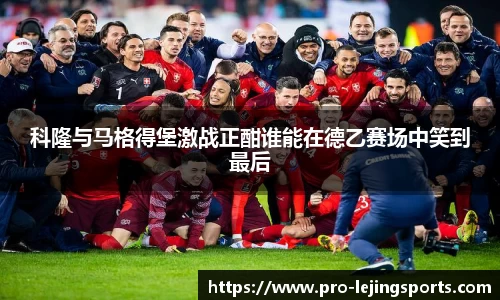 科隆与马格得堡激战正酣谁能在德乙赛场中笑到最后
