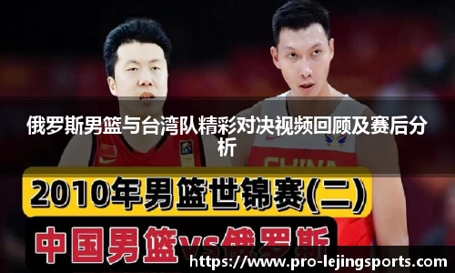 俄罗斯男篮与台湾队精彩对决视频回顾及赛后分析