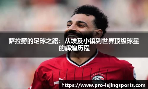 萨拉赫的足球之路：从埃及小镇到世界顶级球星的辉煌历程