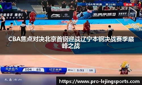 CBA焦点对决北京首钢迎战辽宁本钢决战赛季巅峰之战