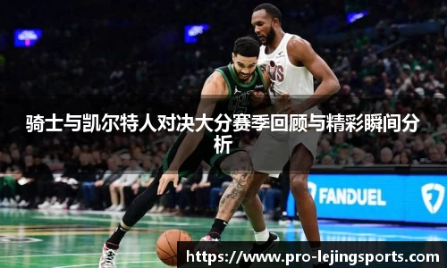 骑士与凯尔特人对决大分赛季回顾与精彩瞬间分析
