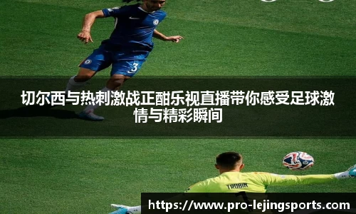 切尔西与热刺激战正酣乐视直播带你感受足球激情与精彩瞬间
