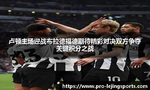 卢顿主场迎战布拉德福德期待精彩对决双方争夺关键积分之战